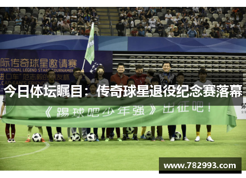 今日体坛瞩目：传奇球星退役纪念赛落幕