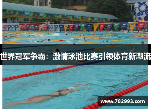 世界冠军争霸：激情泳池比赛引领体育新潮流