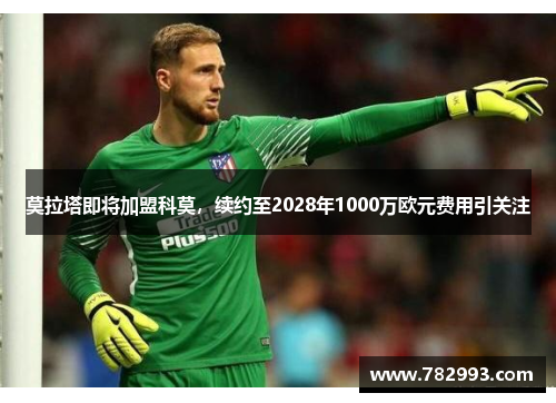 莫拉塔即将加盟科莫，续约至2028年1000万欧元费用引关注